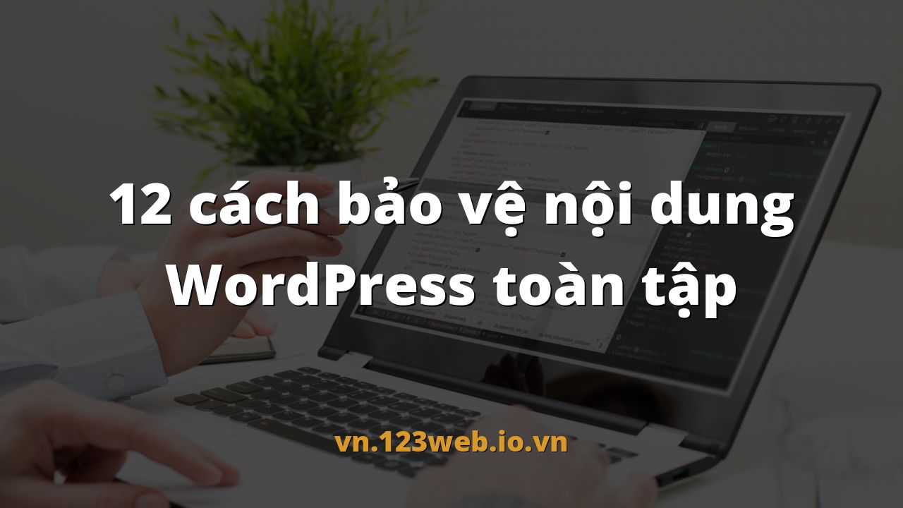 12 cách bảo vệ nội dung WordPress toàn tập