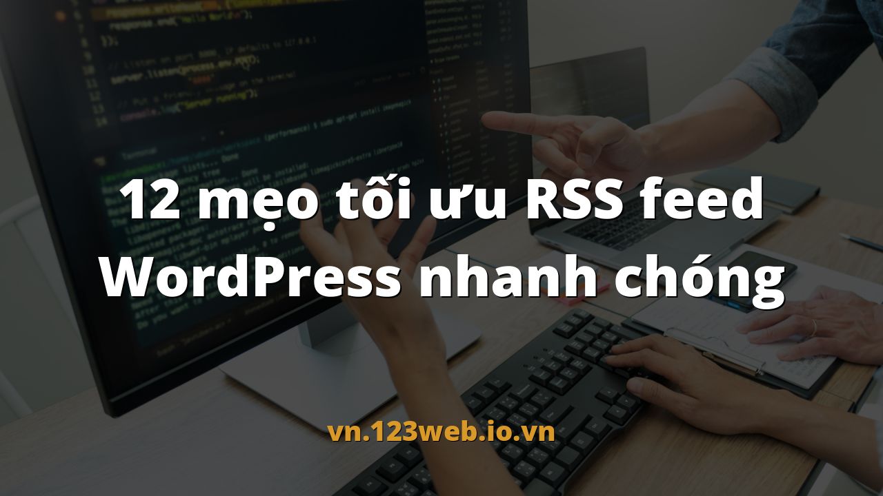 12 mẹo tối ưu RSS feed WordPress nhanh chóng