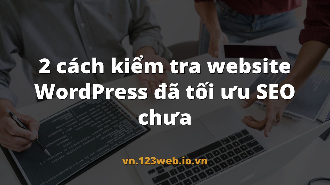 2 cách kiểm tra website WordPress đã tối ưu SEO chưa
