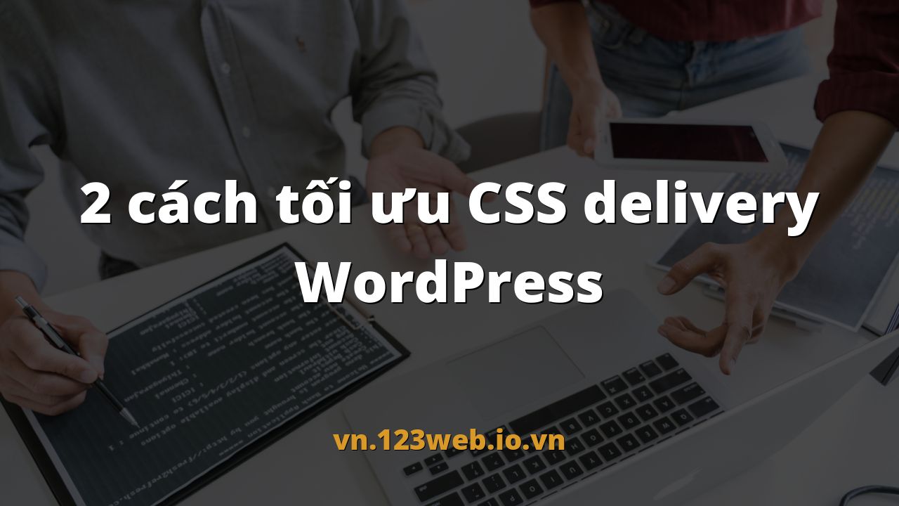 2 cách tối ưu CSS delivery WordPress