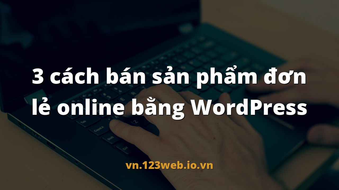 3 cách bán sản phẩm đơn lẻ online bằng WordPress