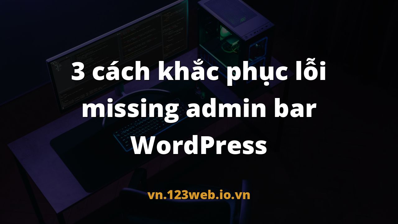 3 cách khắc phục lỗi missing admin bar WordPress
