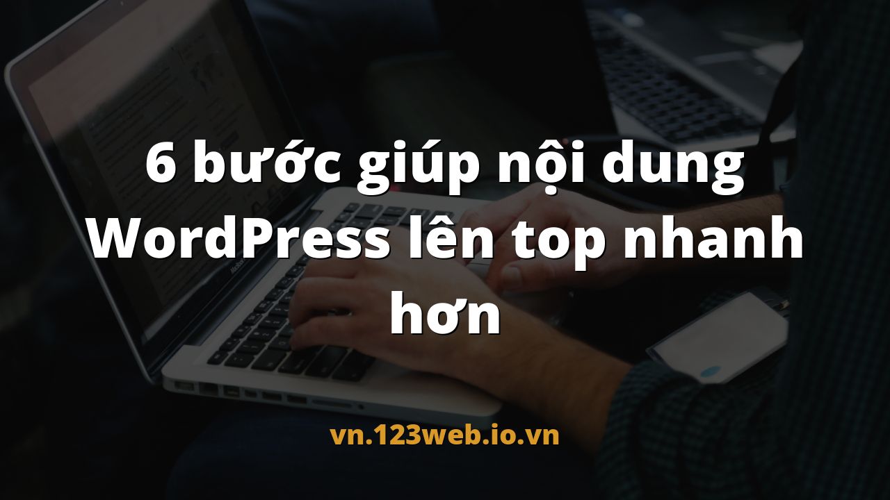 6 bước giúp nội dung WordPress lên top nhanh hơn