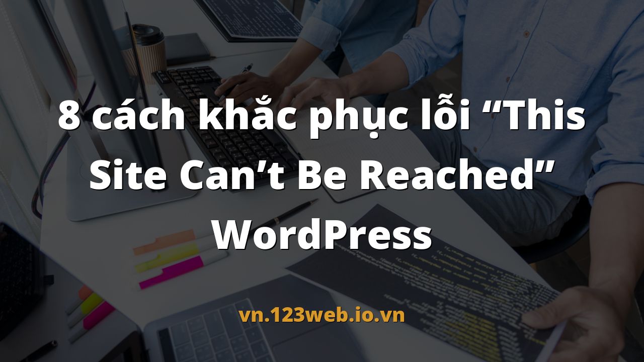 8 cách khắc phục lỗi “This Site Can’t Be Reached” WordPress