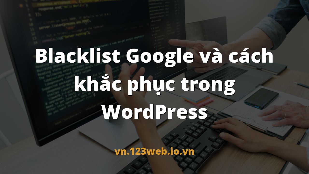 Blacklist Google và cách khắc phục trong WordPress