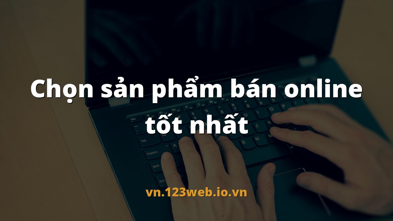 Chọn sản phẩm bán online tốt nhất