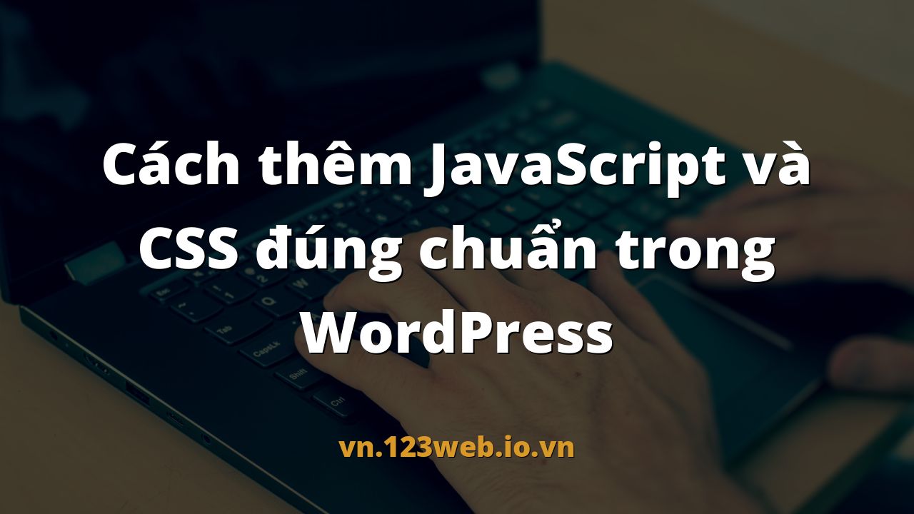 Cách thêm JavaScript và CSS đúng chuẩn trong WordPress