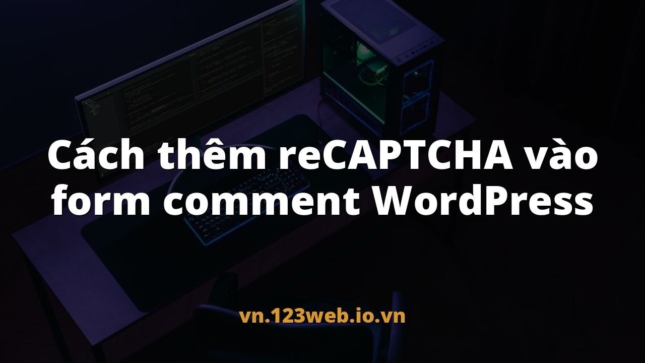 Cách thêm reCAPTCHA vào form comment WordPress