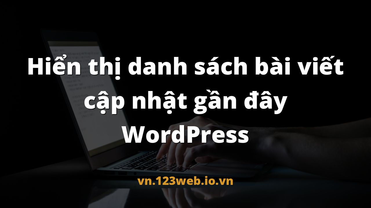 Hiển thị danh sách bài viết cập nhật gần đây WordPress