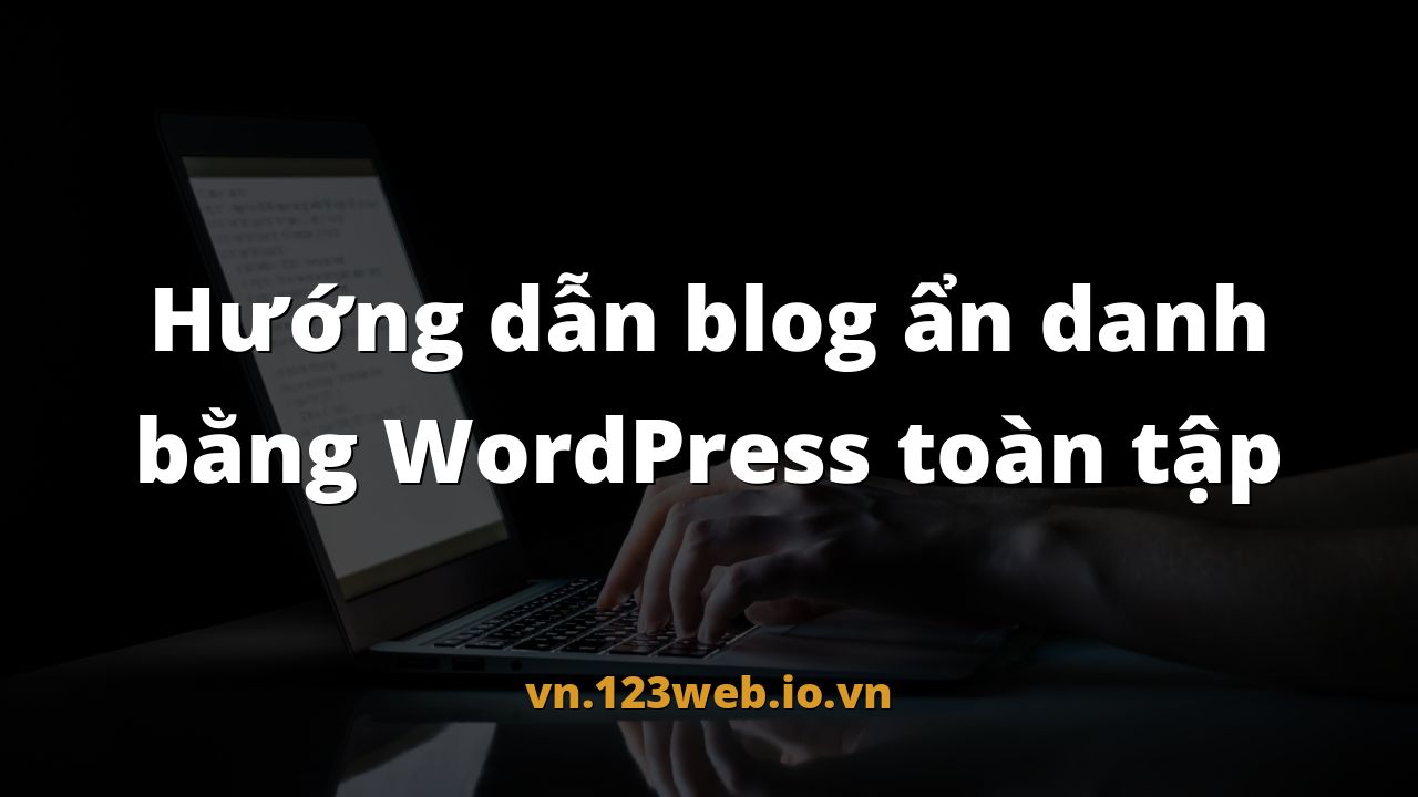 Hướng dẫn blog ẩn danh bằng WordPress toàn tập