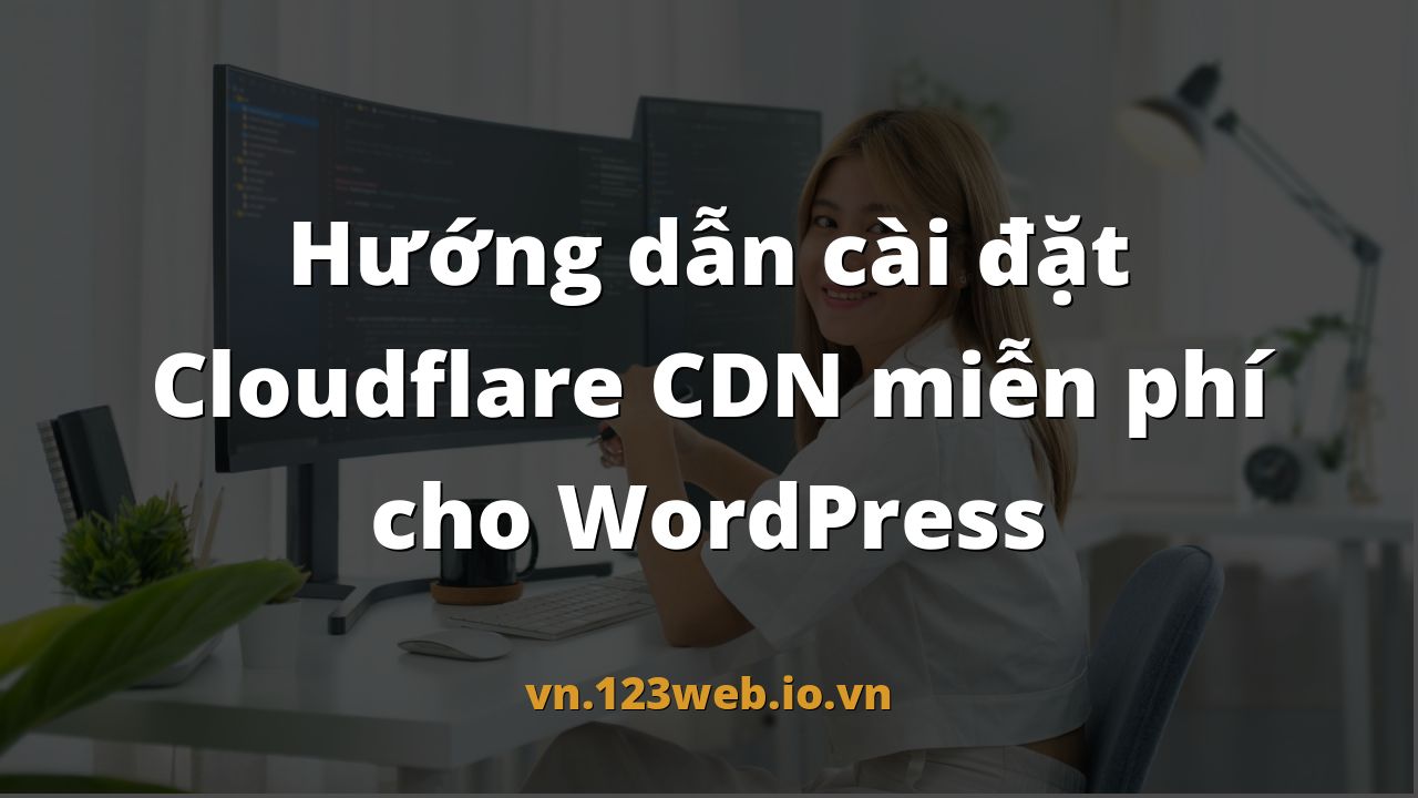 Hướng dẫn cài đặt Cloudflare CDN miễn phí cho WordPress