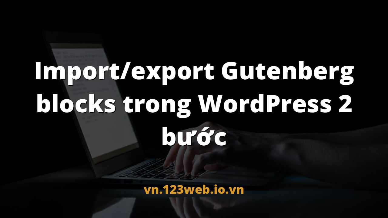Import/export Gutenberg blocks trong WordPress 2 bước