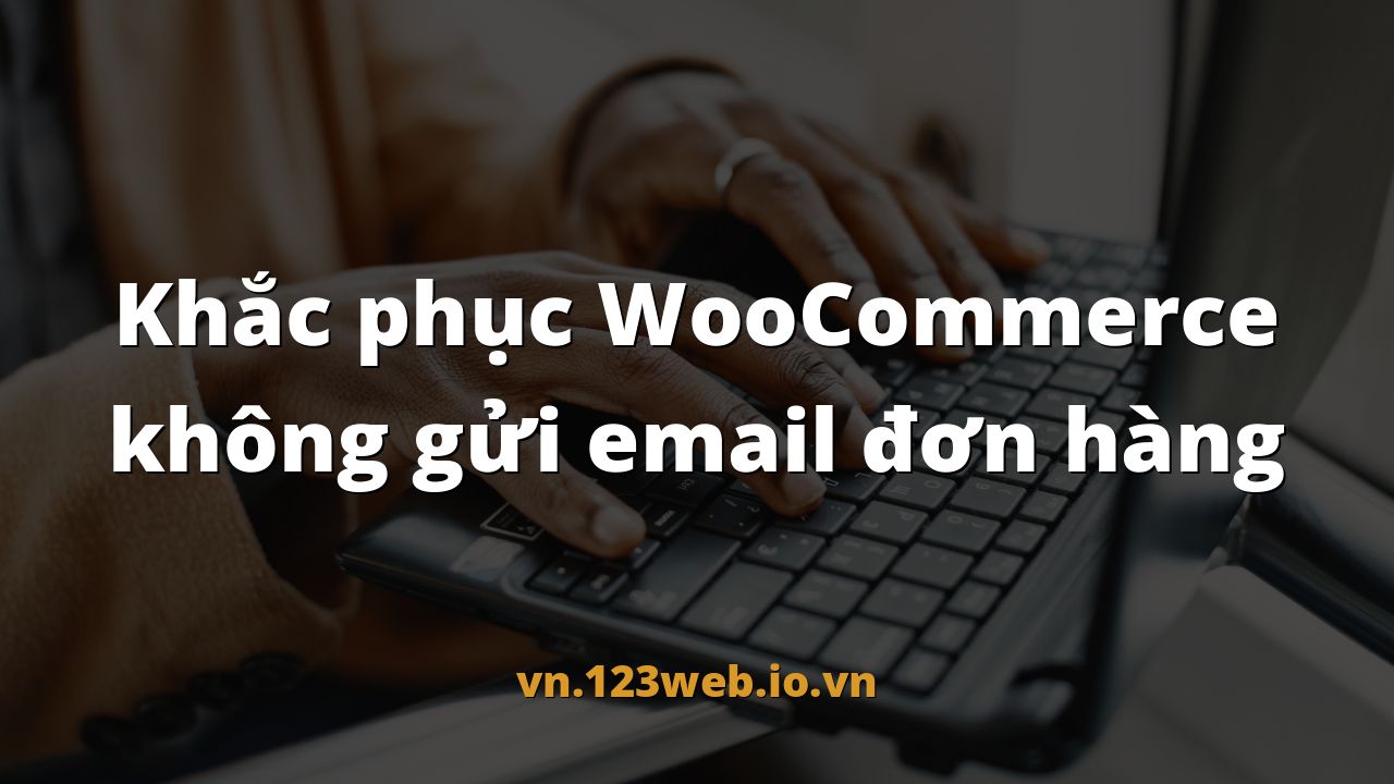 Khắc phục WooCommerce không gửi email đơn hàng