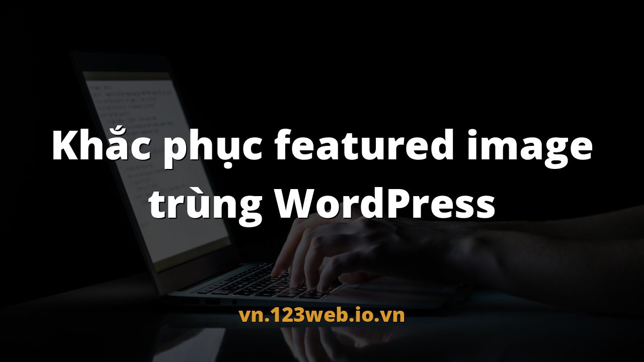 Khắc phục featured image trùng WordPress