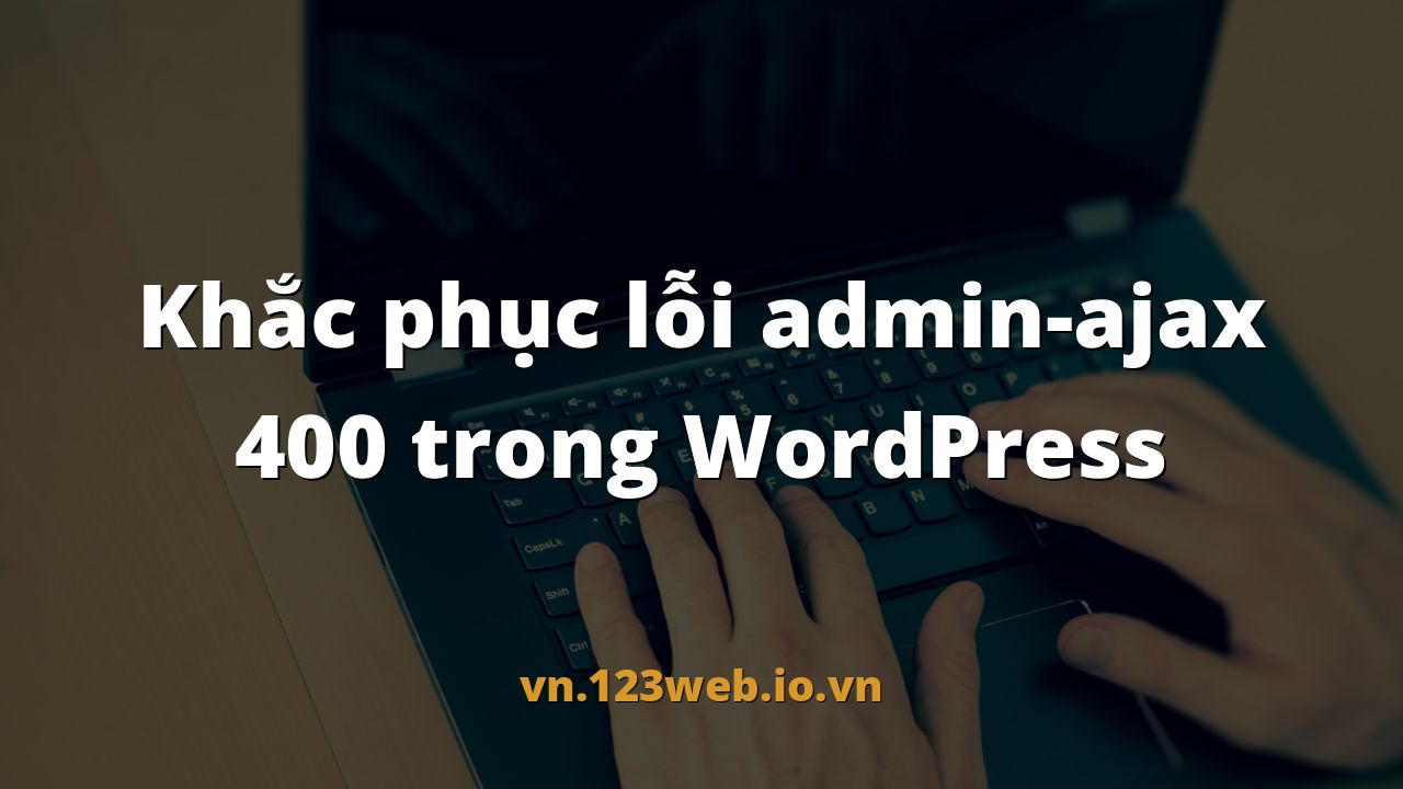 Khắc phục lỗi admin-ajax 400 trong WordPress