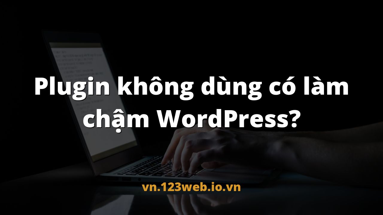 Plugin không dùng có làm chậm WordPress?