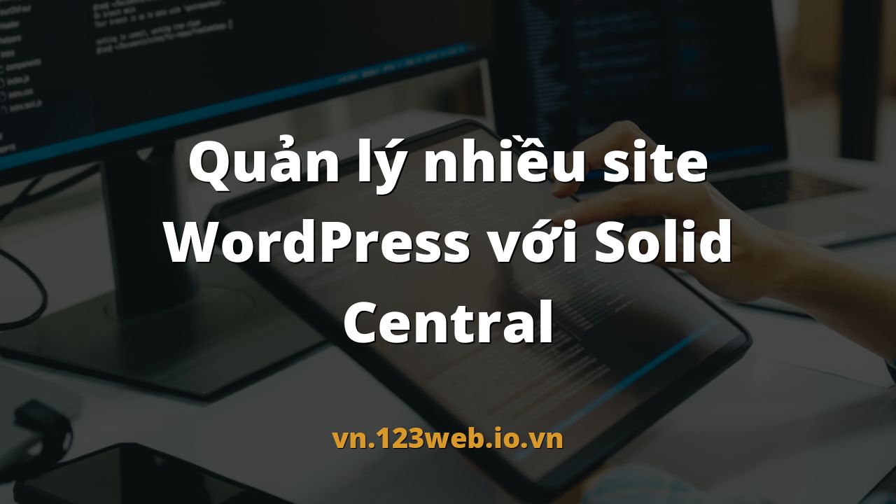 Quản lý nhiều site WordPress với Solid Central