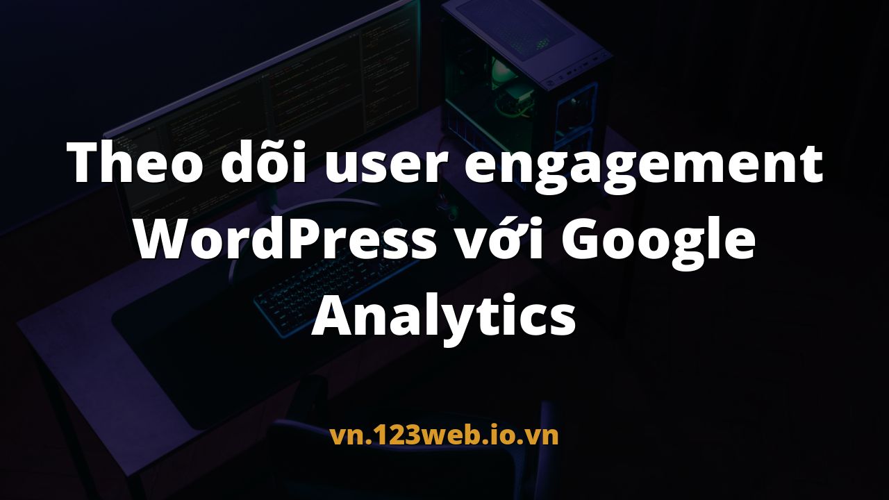 Theo dõi user engagement WordPress với Google Analytics