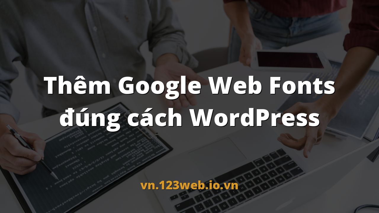 Thêm Google Web Fonts đúng cách WordPress