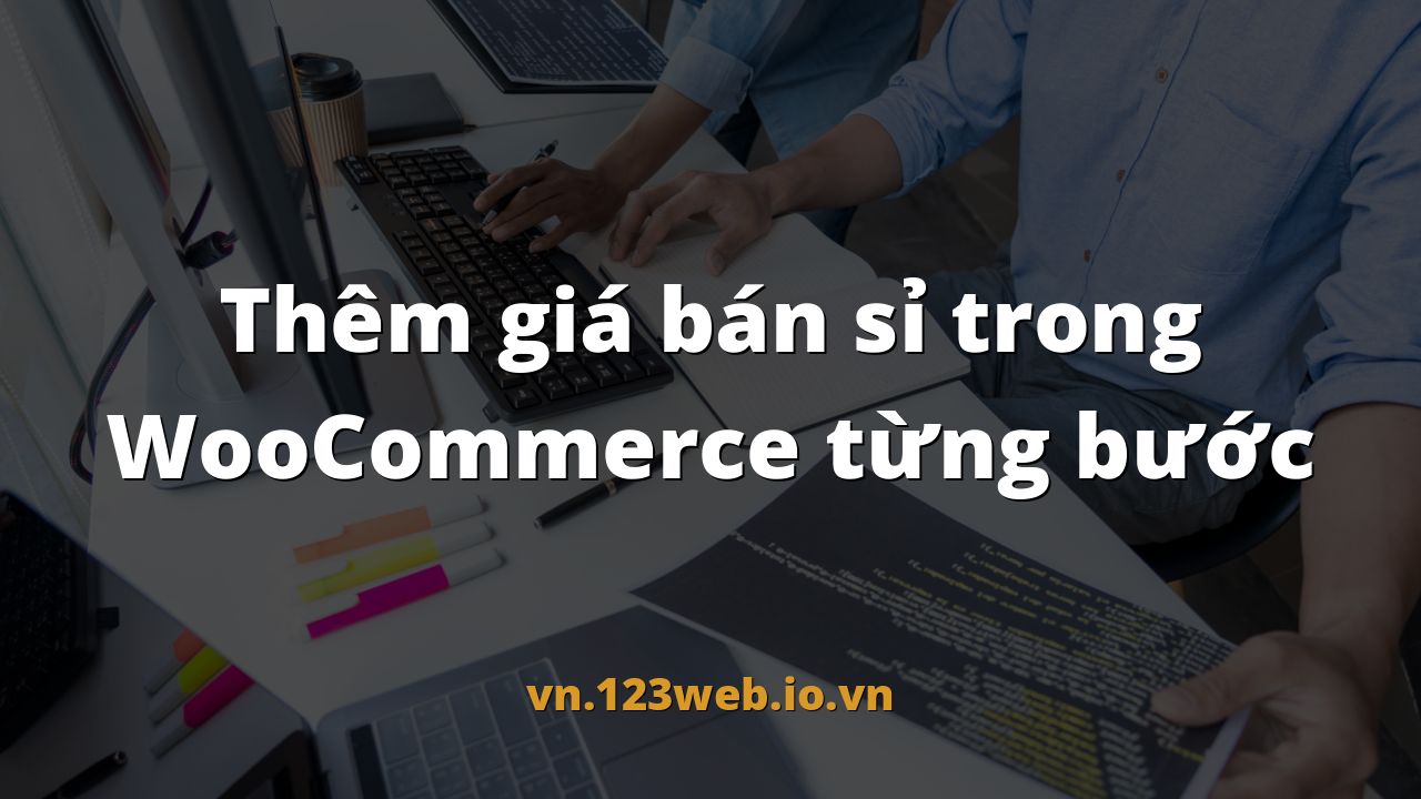 Thêm giá bán sỉ trong WooCommerce từng bước