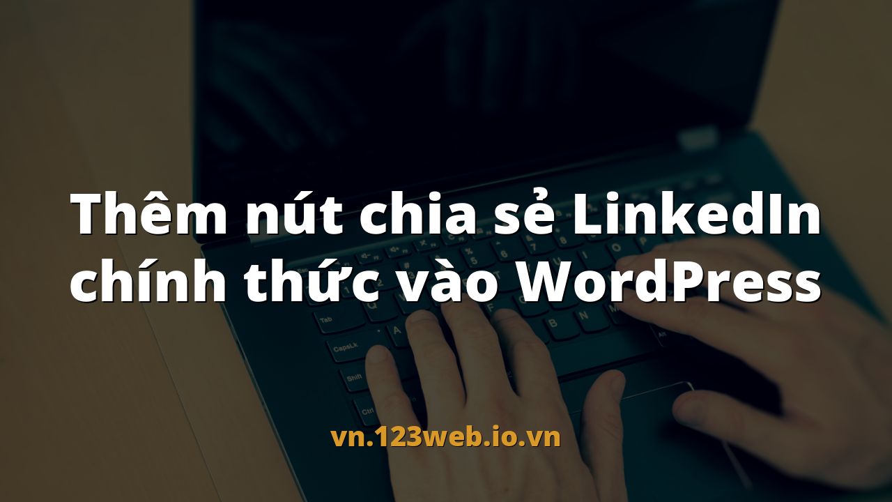 Thêm nút chia sẻ LinkedIn chính thức vào WordPress