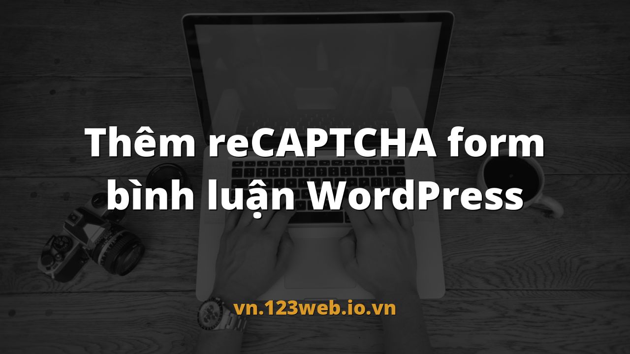 Thêm reCAPTCHA form bình luận WordPress
