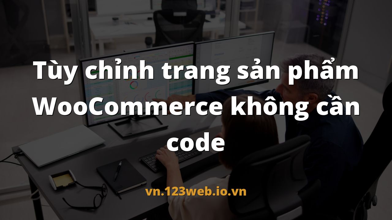 Tùy chỉnh trang sản phẩm WooCommerce không cần code