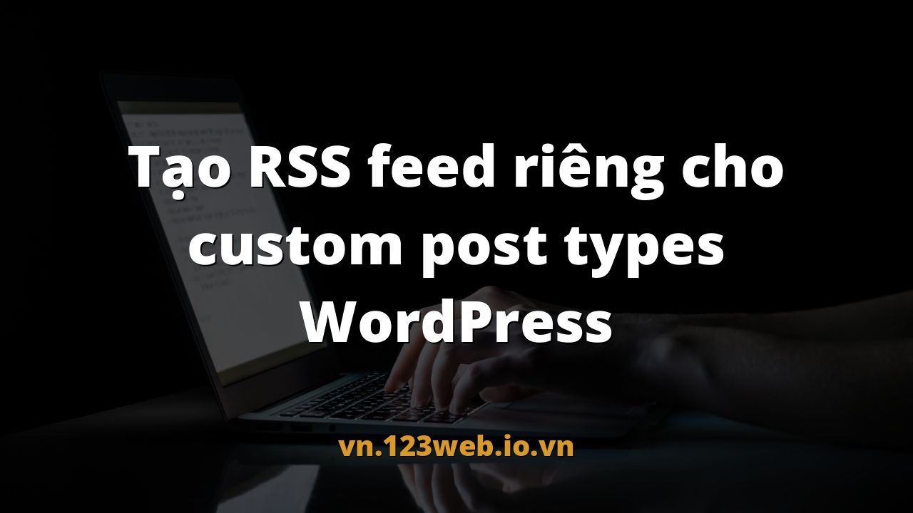 Tạo RSS feed riêng cho custom post types WordPress