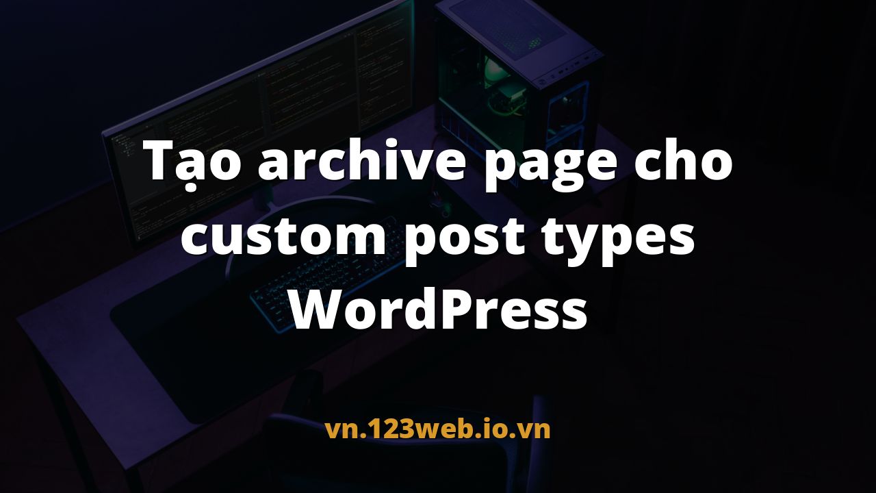 Tạo archive page cho custom post types WordPress