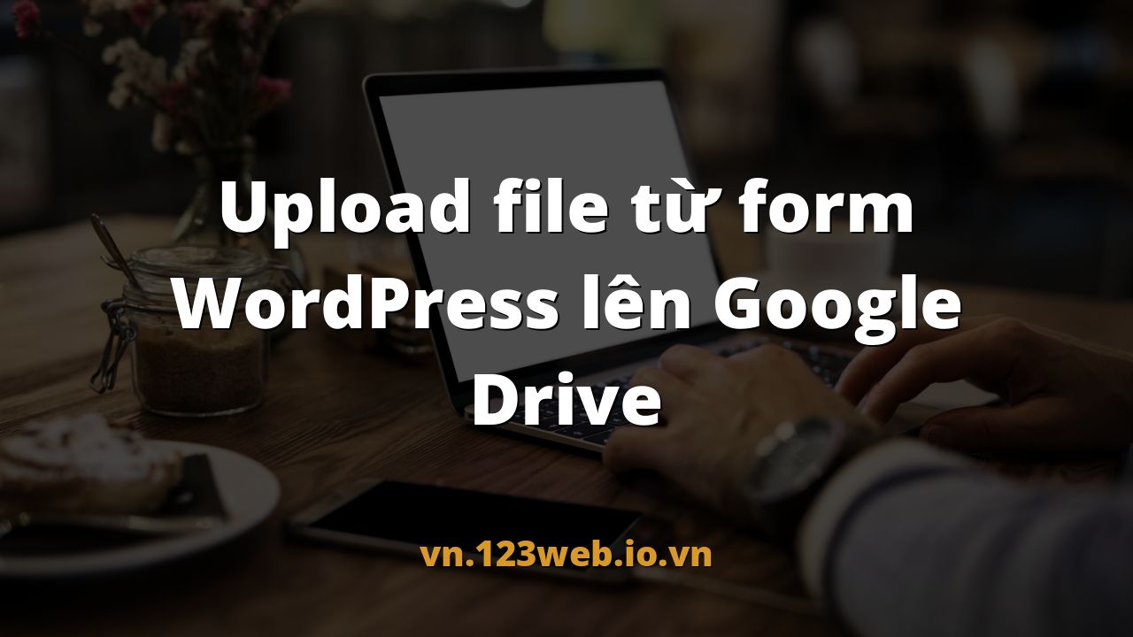 Upload file từ form WordPress lên Google Drive