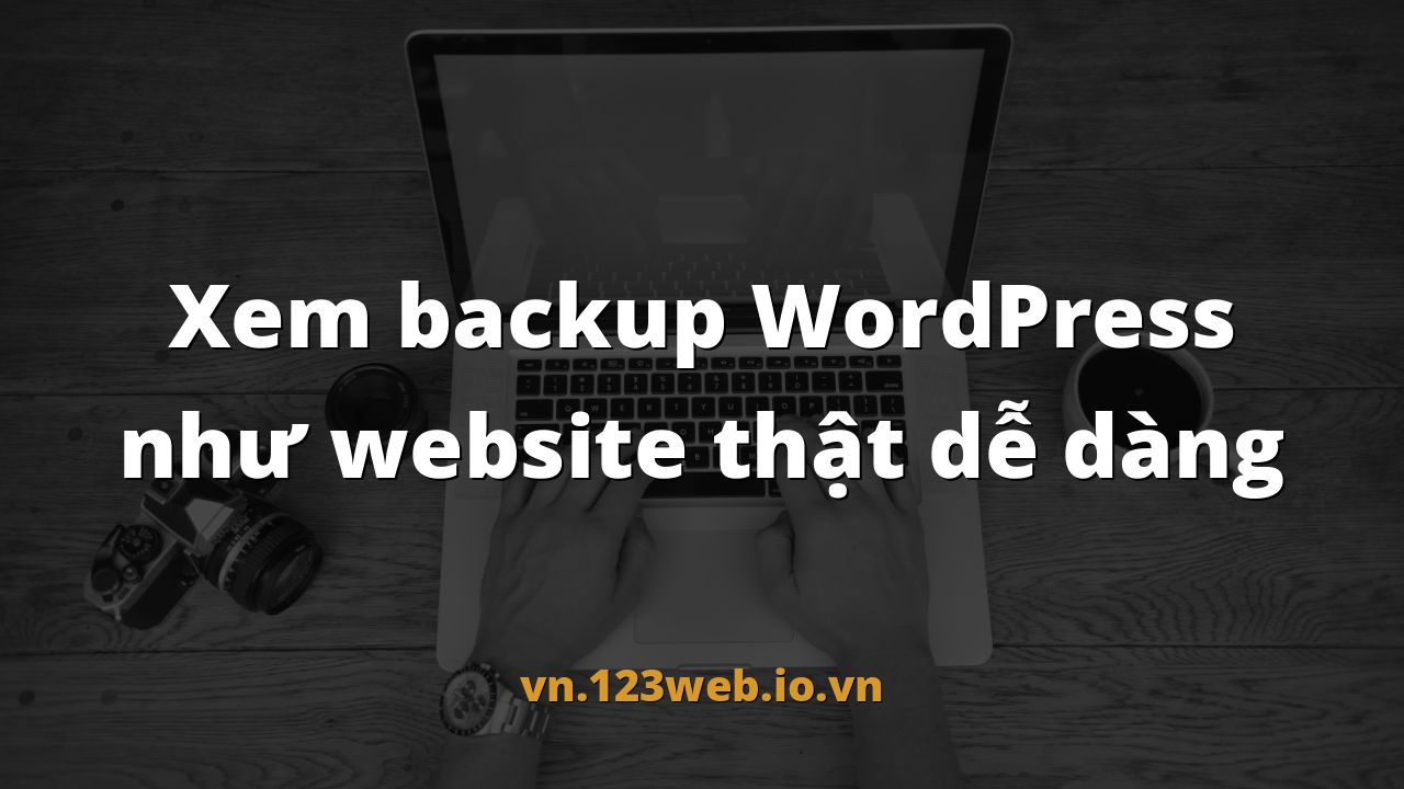 Xem backup WordPress như website thật dễ dàng