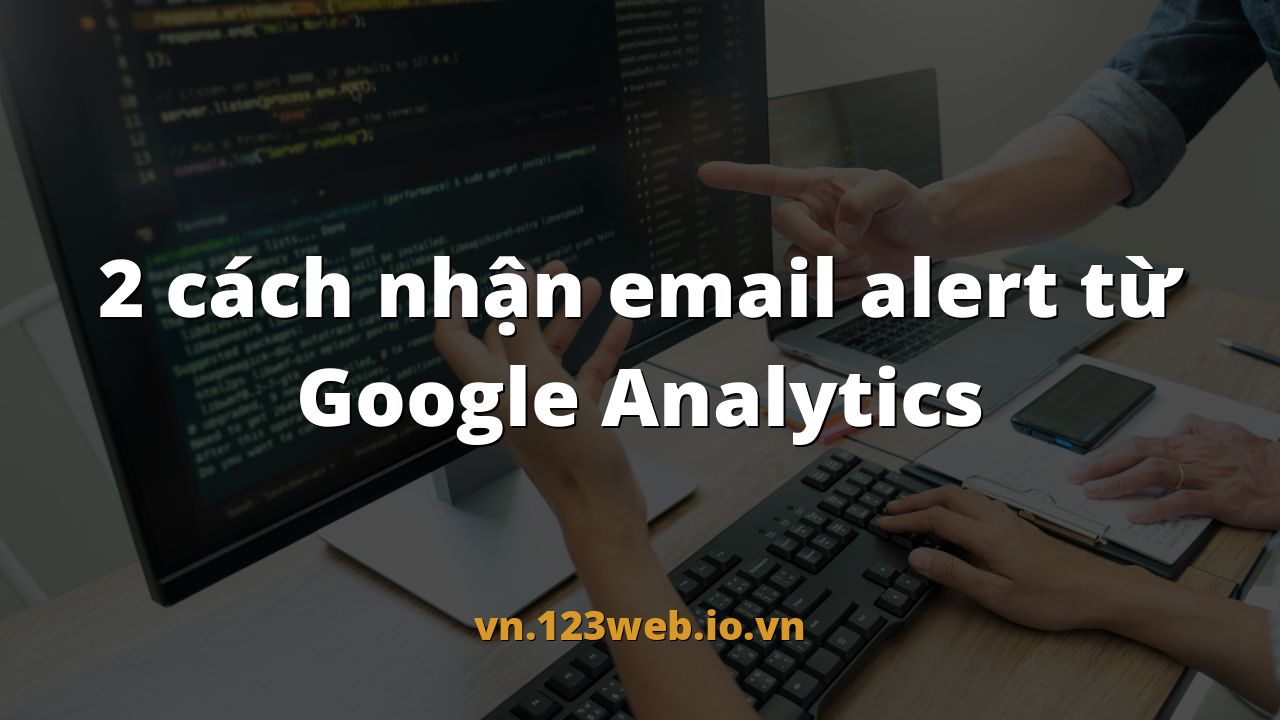 2 cách nhận email alert từ Google Analytics