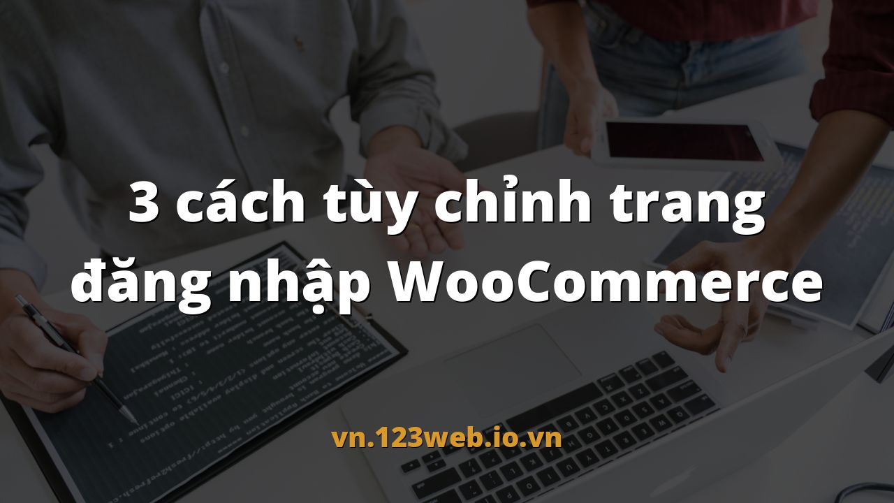 3 cách tùy chỉnh trang đăng nhập WooCommerce