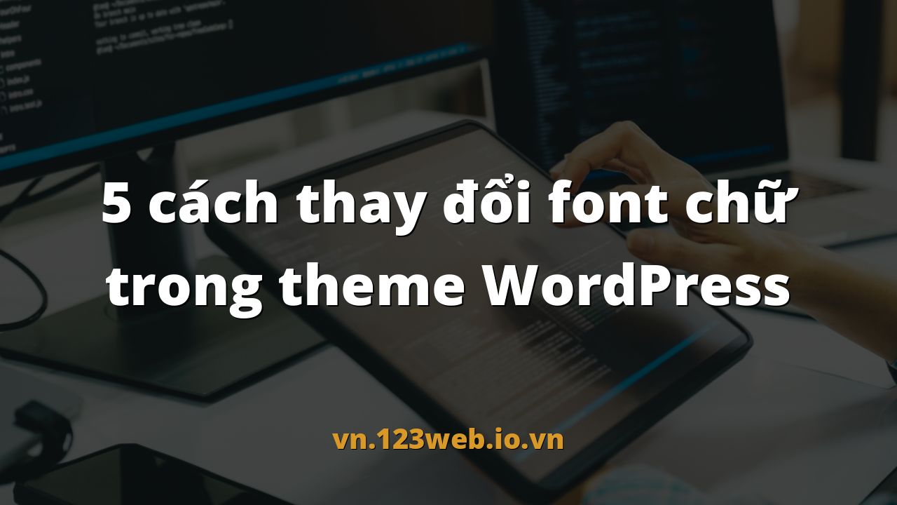 5 cách thay đổi font chữ trong theme WordPress