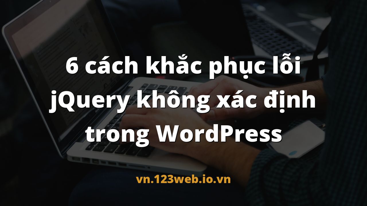 6 cách khắc phục lỗi jQuery không xác định trong WordPress