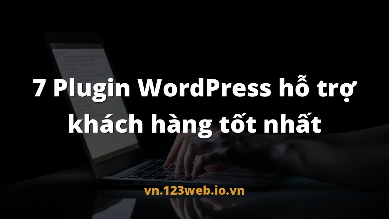 7 Plugin WordPress hỗ trợ khách hàng tốt nhất