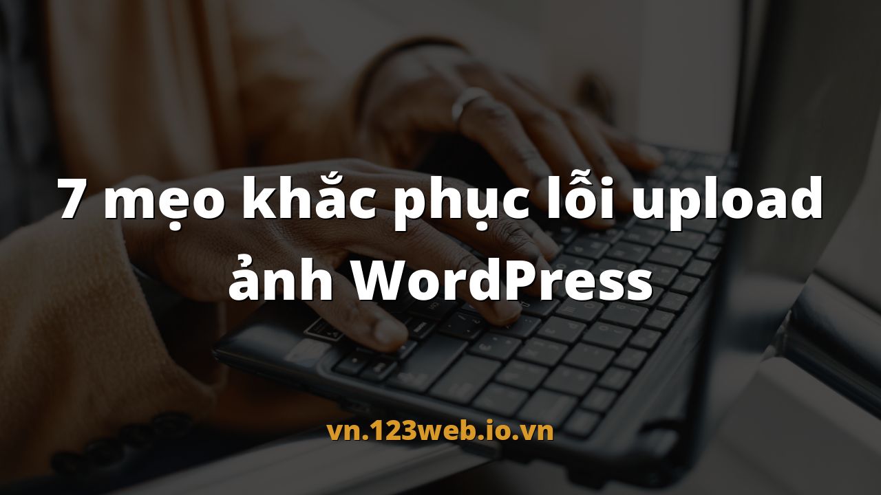 7 mẹo khắc phục lỗi upload ảnh WordPress