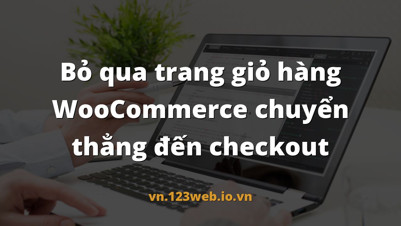 Bỏ qua trang giỏ hàng WooCommerce chuyển thẳng đến checkout