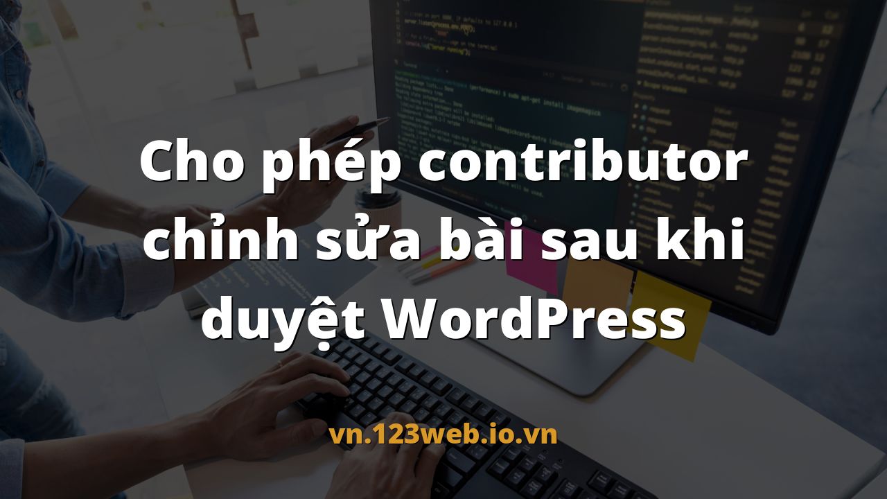 Cho phép contributor chỉnh sửa bài sau khi duyệt WordPress