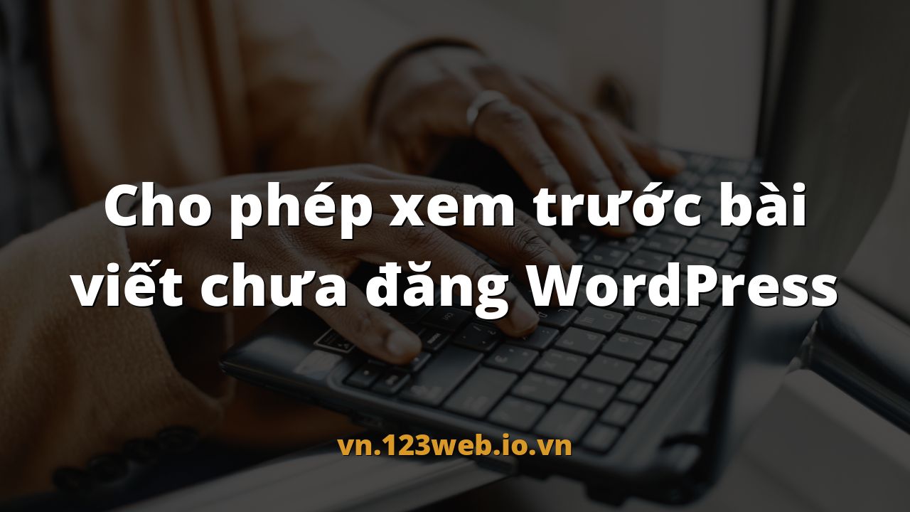 Cho phép xem trước bài viết chưa đăng WordPress