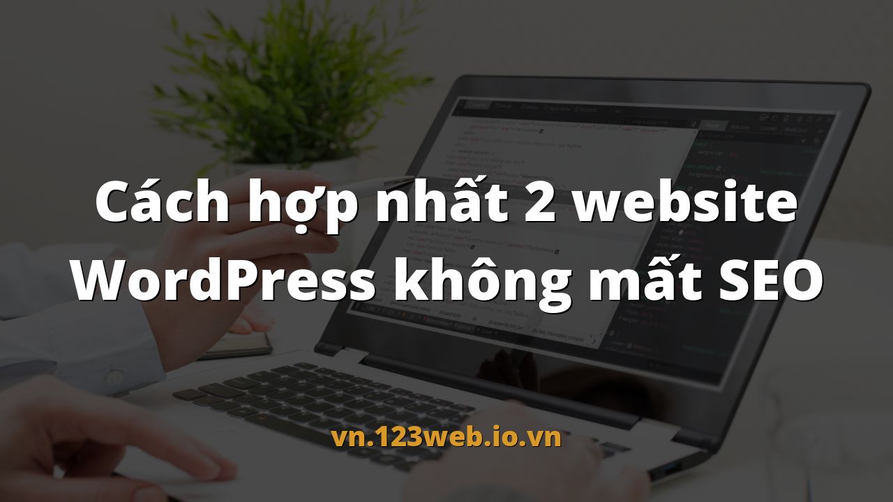 Cách hợp nhất 2 website WordPress không mất SEO