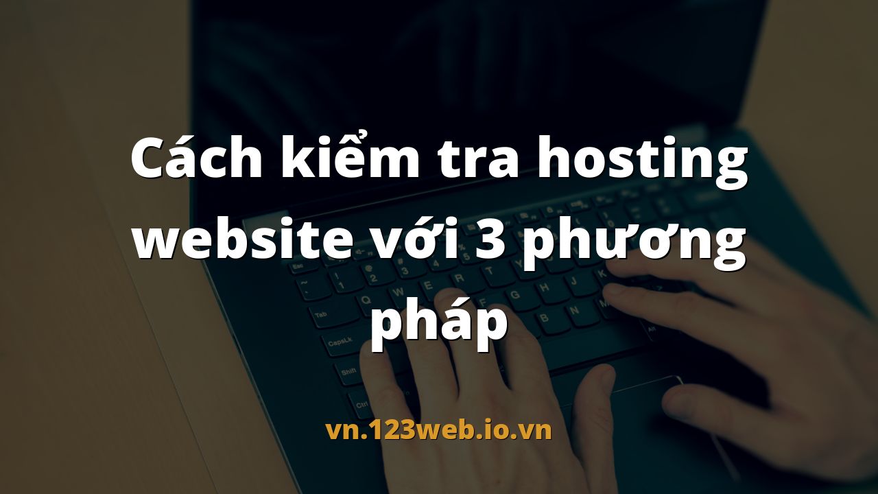 Cách kiểm tra hosting website với 3 phương pháp