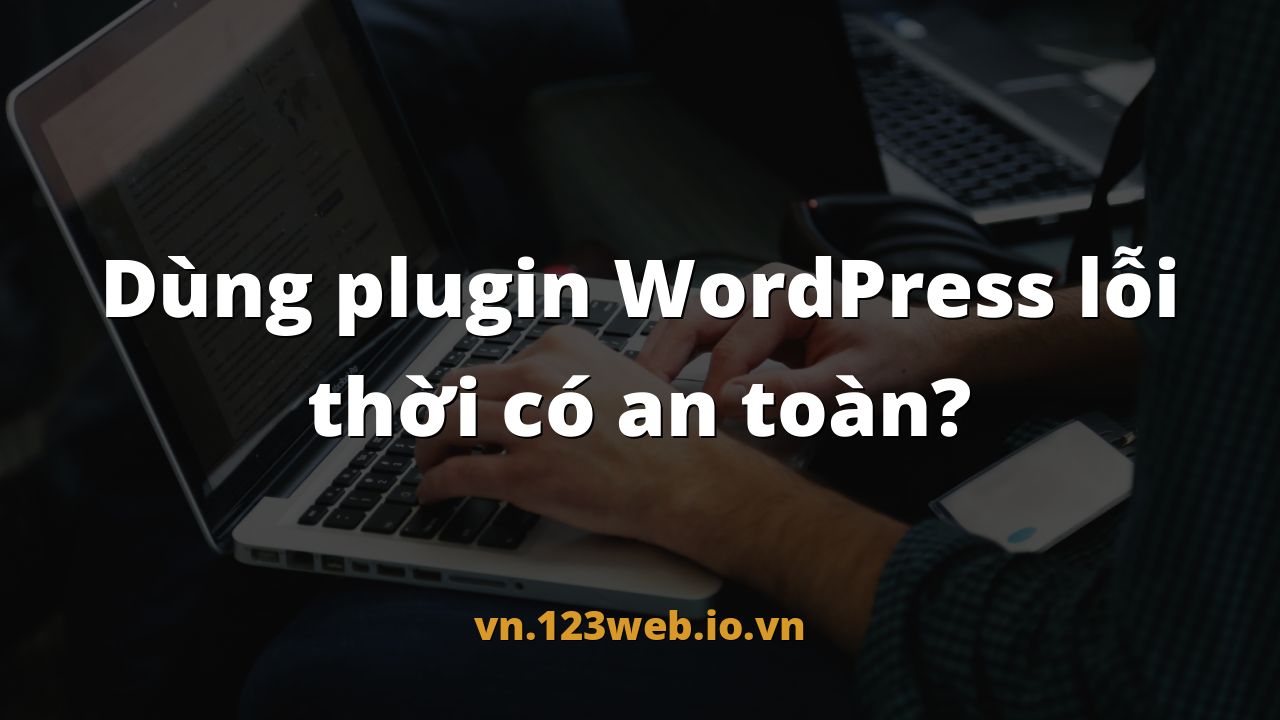 Dùng plugin WordPress lỗi thời có an toàn?
