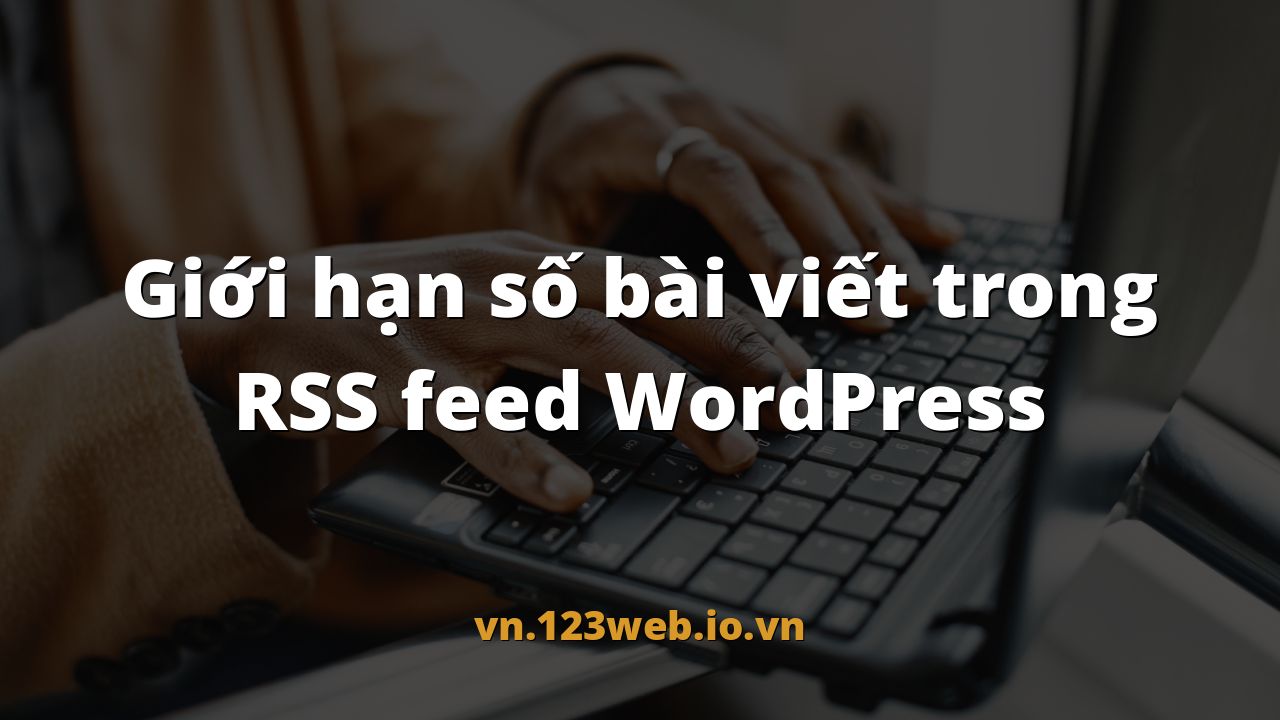Giới hạn số bài viết trong RSS feed WordPress