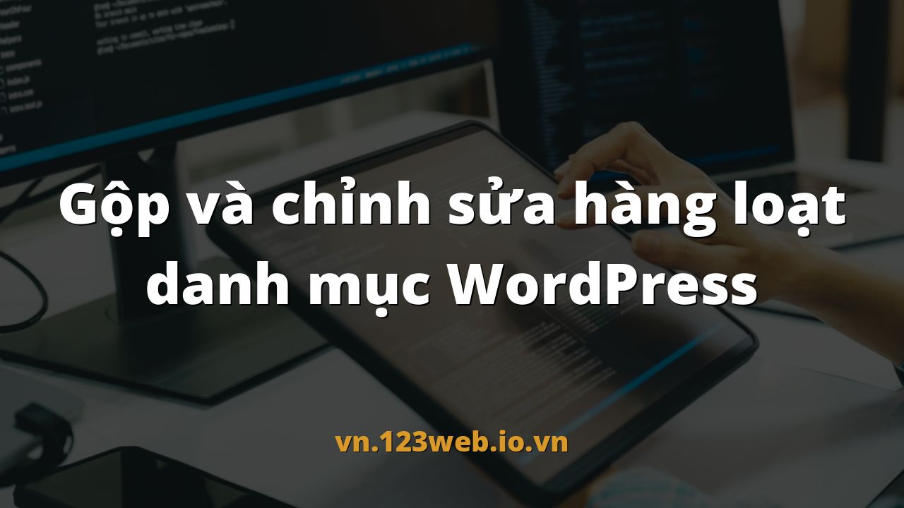 Gộp và chỉnh sửa hàng loạt danh mục WordPress