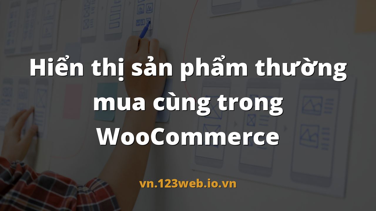 Hiển thị sản phẩm thường mua cùng trong WooCommerce