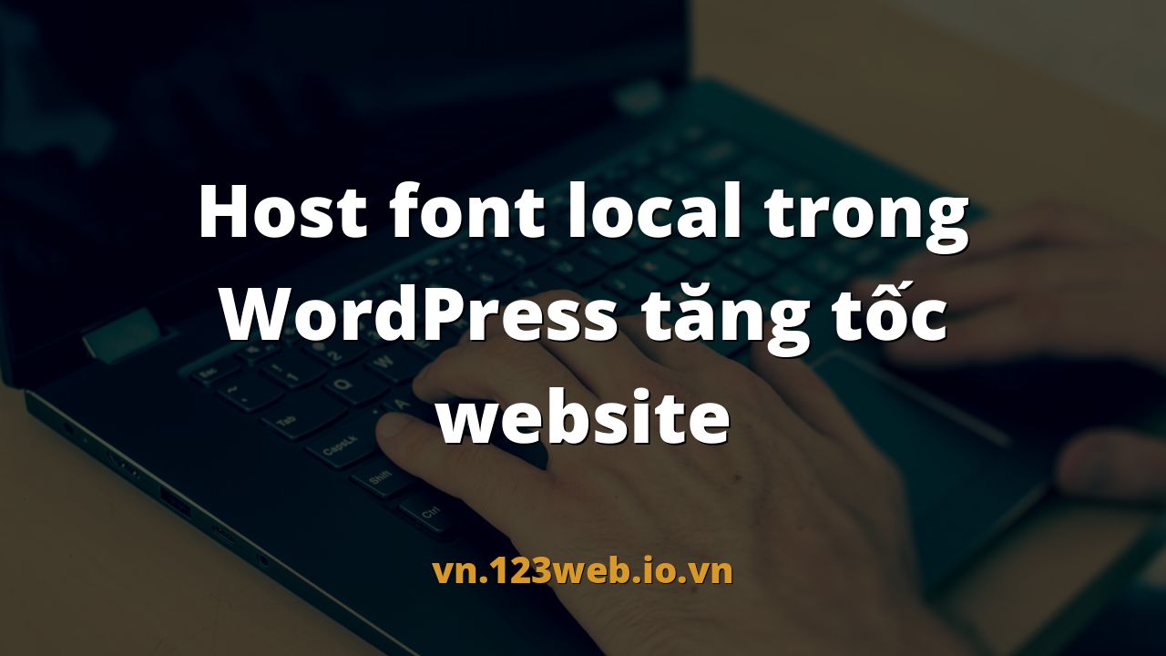 Host font local trong WordPress tăng tốc website