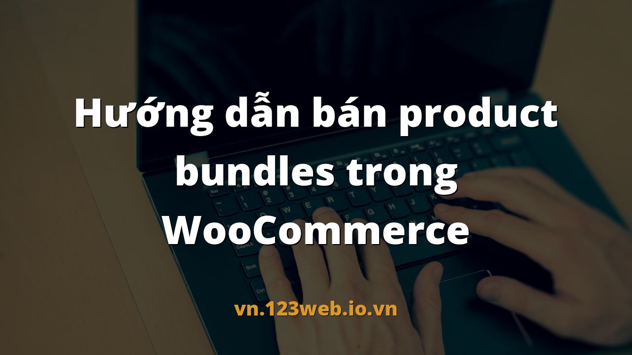 Hướng dẫn bán product bundles trong WooCommerce