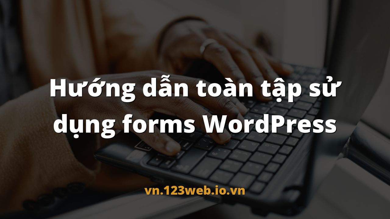 Hướng dẫn toàn tập sử dụng forms WordPress