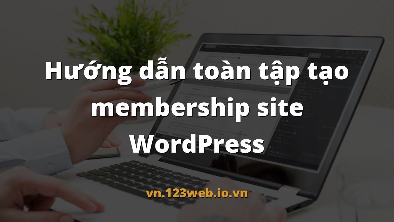 Hướng dẫn toàn tập tạo membership site WordPress